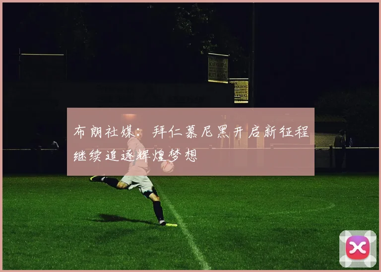 布朗社媒：拜仁慕尼黑开启新征程继续追逐辉煌梦想
