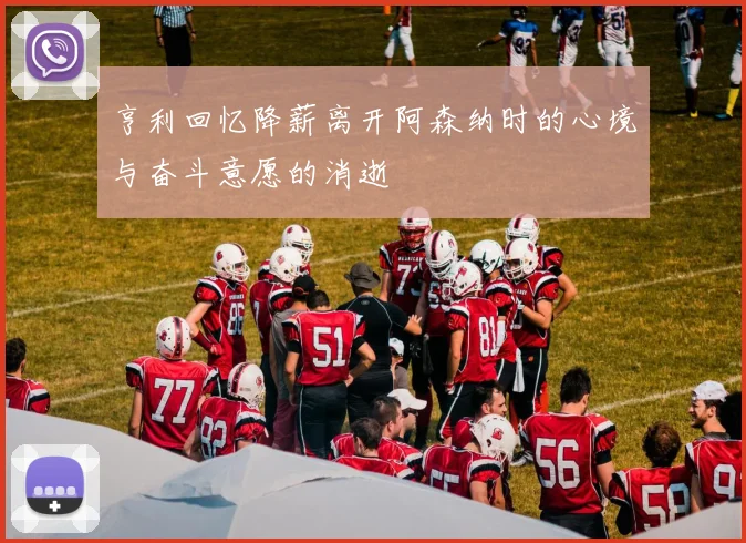 亨利回忆降薪离开阿森纳时的心境与奋斗意愿的消逝